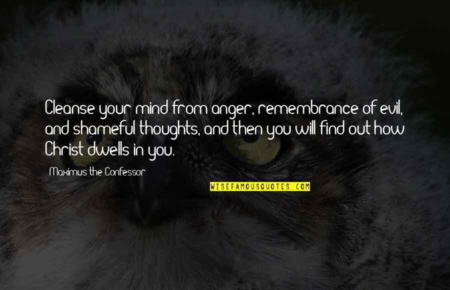 Shameful Quotes By Maximus The Confessor: Cleanse your mind from anger, remembrance of evil, Shameful Quotes By Maximus The Confessor: Cleanse your mind from anger, remembrance of evil,