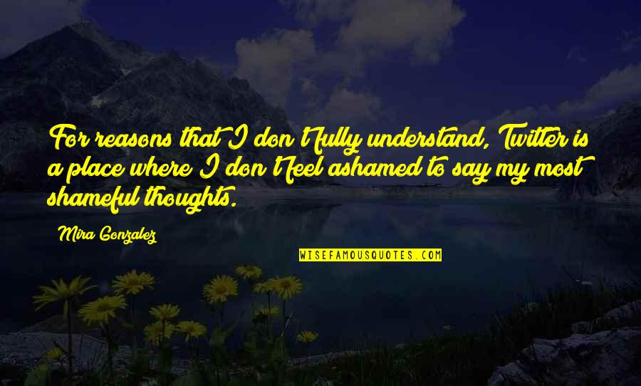Shameful Quotes By Mira Gonzalez: For reasons that I don't fully understand, Twitter Shameful Quotes By Mira Gonzalez: For reasons that I don't fully understand, Twitter