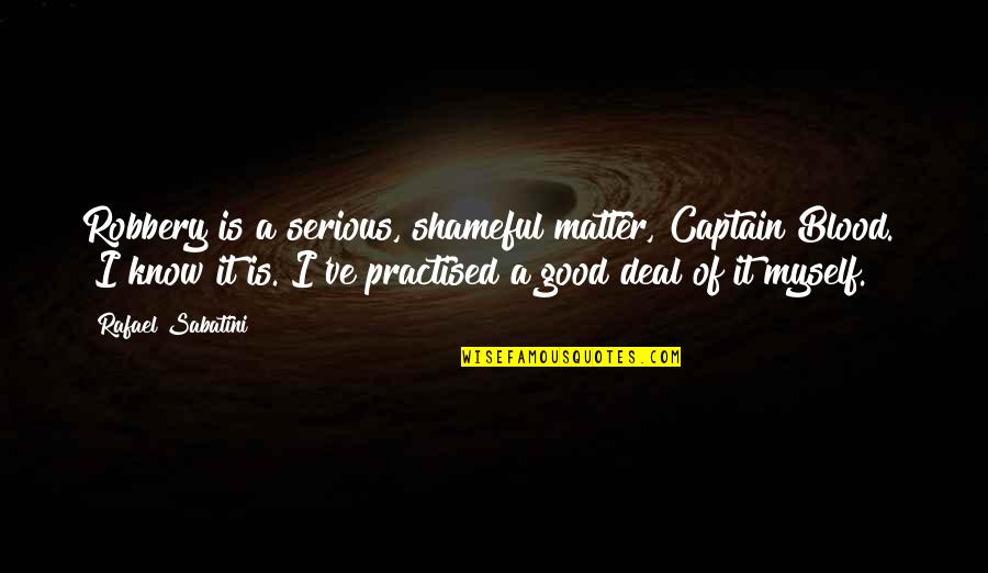 Shameful Quotes By Rafael Sabatini: Robbery is a serious, shameful matter, Captain Blood." Shameful Quotes By Rafael Sabatini: Robbery is a serious, shameful matter, Captain Blood."