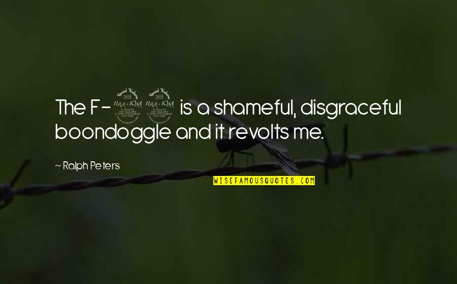 Shameful Quotes By Ralph Peters: The F-22 is a shameful, disgraceful boondoggle and