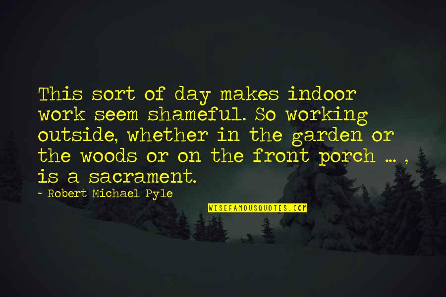 Shameful Quotes By Robert Michael Pyle: This sort of day makes indoor work seem Shameful Quotes By Robert Michael Pyle: This sort of day makes indoor work seem