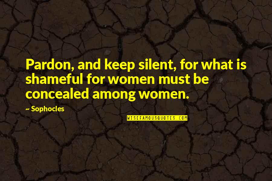 Shameful Quotes By Sophocles: Pardon, and keep silent, for what is shameful