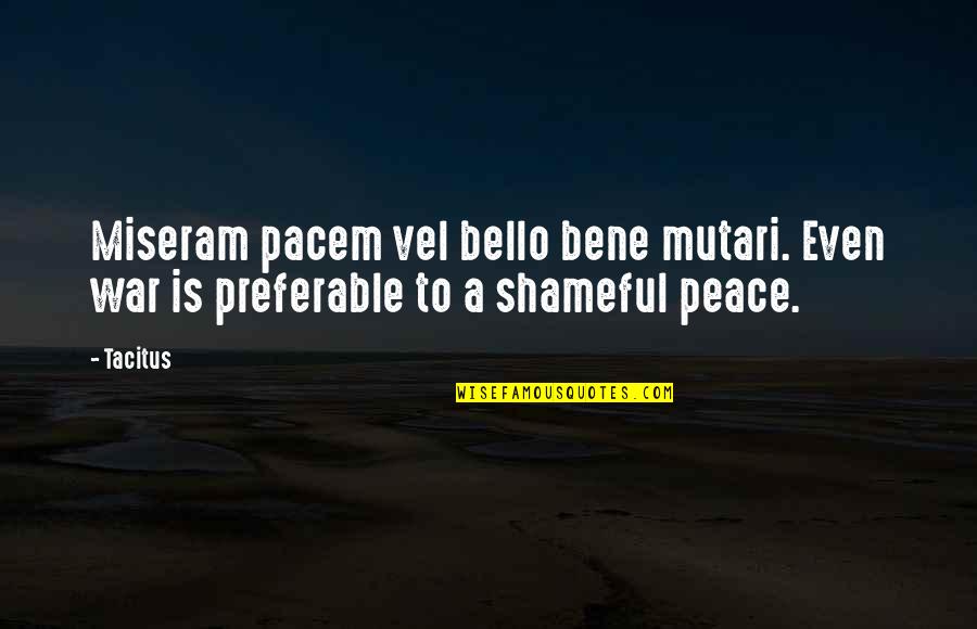 Shameful Quotes By Tacitus: Miseram pacem vel bello bene mutari. Even war