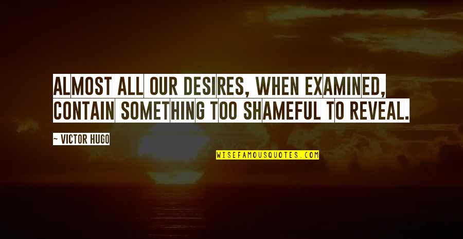 Shameful Quotes By Victor Hugo: Almost all our desires, when examined, contain something