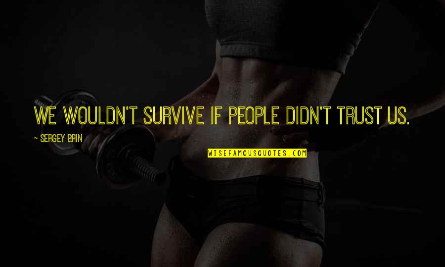 Shamefulness Quotes By Sergey Brin: We wouldn't survive if people didn't trust us.