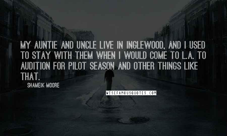 Shameik Moore quotes: My auntie and uncle live in Inglewood, and I used to stay with them when I would come to L.A. to audition for pilot season and other things like that. Shameik Moore quotes: My auntie and uncle live in Inglewood, and I used to stay with them when I would come to L.A. to audition for pilot season and other things like that.