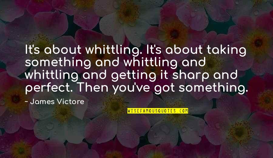Shameik Quotes By James Victore: It's about whittling. It's about taking something and