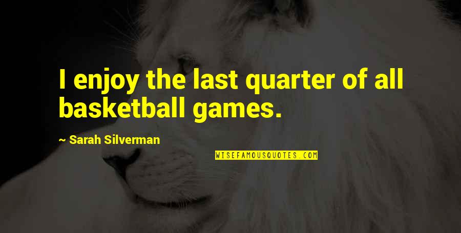 Shameik Quotes By Sarah Silverman: I enjoy the last quarter of all basketball