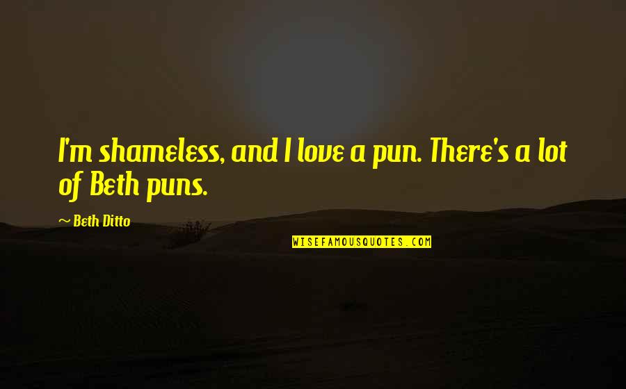 Shameless Love Quotes By Beth Ditto: I'm shameless, and I love a pun. There's