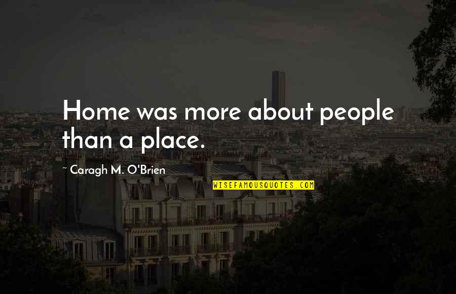 Shameless Maya Quotes By Caragh M. O'Brien: Home was more about people than a place.