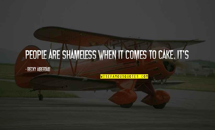 Shameless Quotes By Becky Albertalli: People are shameless when it comes to cake.