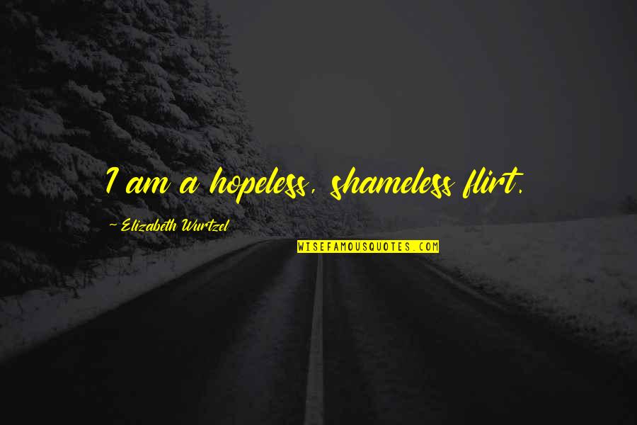 Shameless Quotes By Elizabeth Wurtzel: I am a hopeless, shameless flirt.