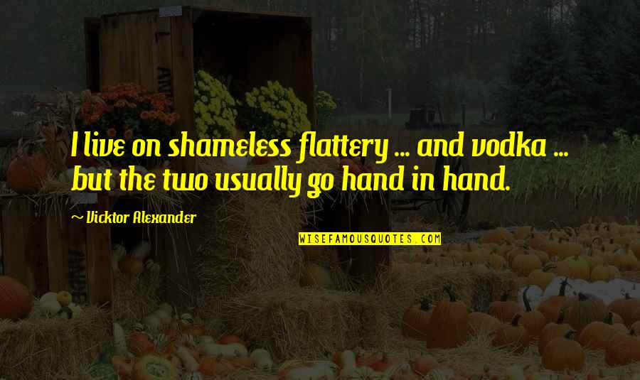 Shameless Quotes By Vicktor Alexander: I live on shameless flattery ... and vodka