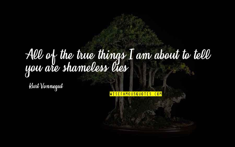 Shameless Us Quotes By Kurt Vonnegut: All of the true things I am about