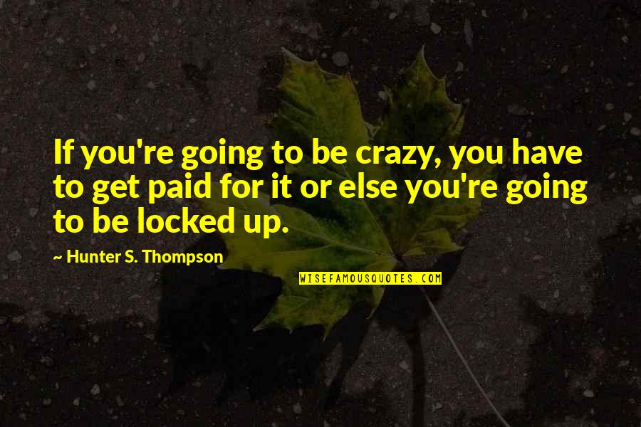 Shamelessness Quotes By Hunter S. Thompson: If you're going to be crazy, you have Shamelessness Quotes By Hunter S. Thompson: If you're going to be crazy, you have