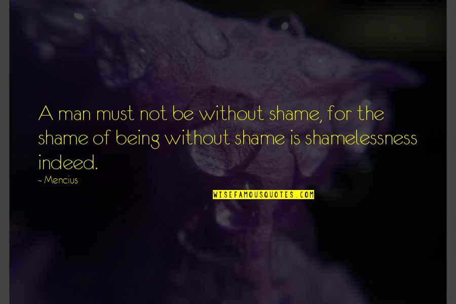 Shamelessness Quotes By Mencius: A man must not be without shame, for Shamelessness Quotes By Mencius: A man must not be without shame, for