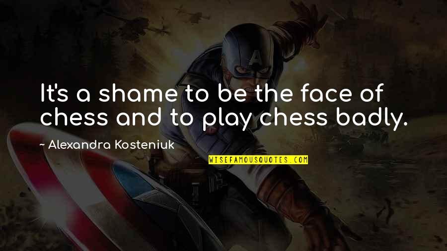 Shame's Quotes By Alexandra Kosteniuk: It's a shame to be the face of Shame's Quotes By Alexandra Kosteniuk: It's a shame to be the face of