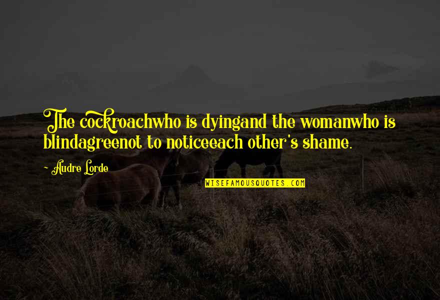 Shame's Quotes By Audre Lorde: The cockroachwho is dyingand the womanwho is blindagreenot