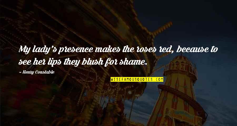 Shame's Quotes By Henry Constable: My lady's presence makes the roses red, because Shame's Quotes By Henry Constable: My lady's presence makes the roses red, because
