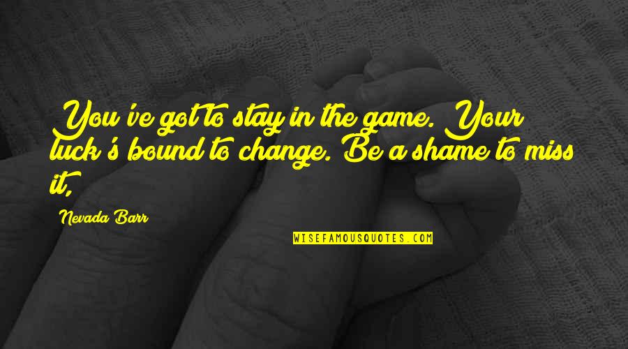 Shame's Quotes By Nevada Barr: You've got to stay in the game. Your