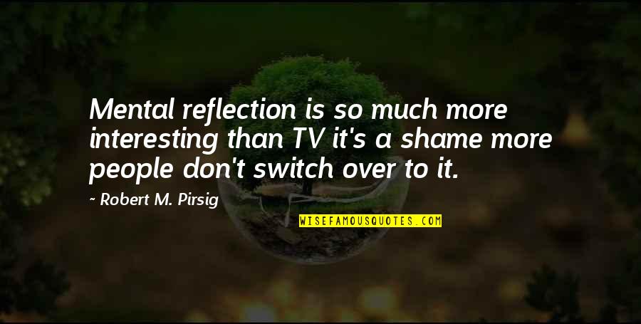Shame's Quotes By Robert M. Pirsig: Mental reflection is so much more interesting than Shame's Quotes By Robert M. Pirsig: Mental reflection is so much more interesting than