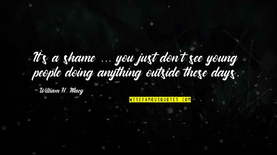 Shame's Quotes By William H. Macy: It's a shame ... you just don't see