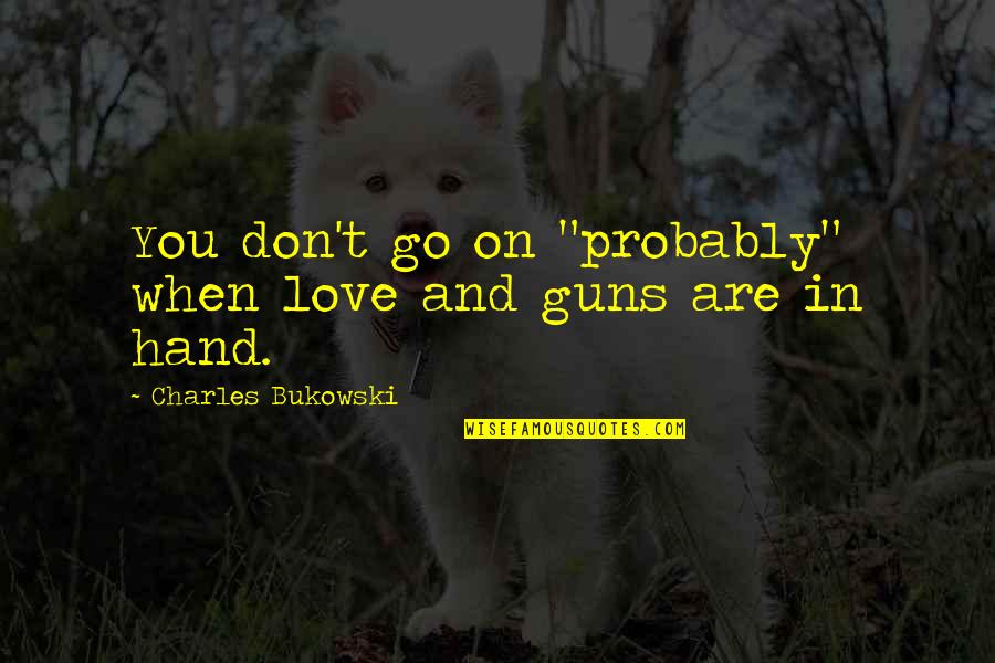 Shamgar Pronounce Quotes By Charles Bukowski: You don't go on "probably" when love and