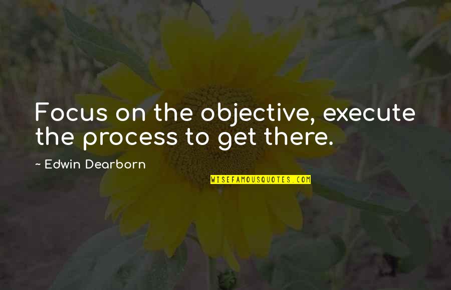 Shamikuqja Quotes By Edwin Dearborn: Focus on the objective, execute the process to
