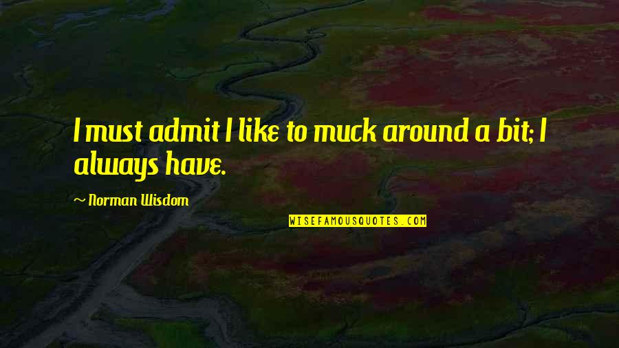 Shamila Quotes By Norman Wisdom: I must admit I like to muck around Shamila Quotes By Norman Wisdom: I must admit I like to muck around