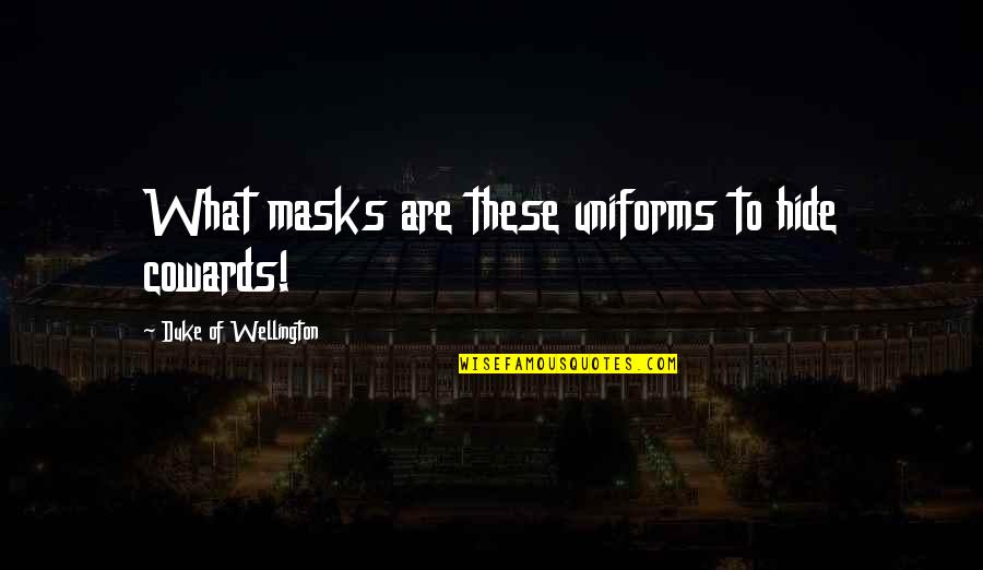 Shamilova Quotes By Duke Of Wellington: What masks are these uniforms to hide cowards! Shamilova Quotes By Duke Of Wellington: What masks are these uniforms to hide cowards!