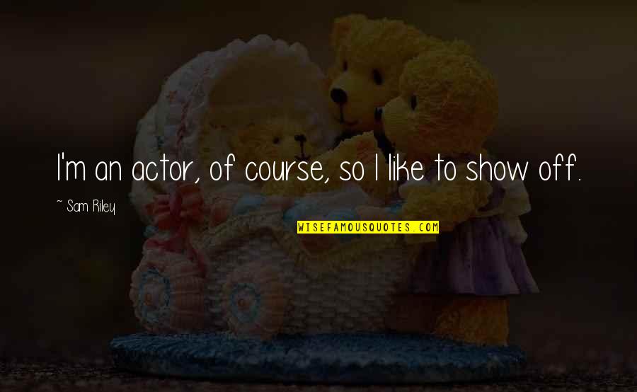 Shamima Begum Funny Quotes By Sam Riley: I'm an actor, of course, so I like Shamima Begum Funny Quotes By Sam Riley: I'm an actor, of course, so I like