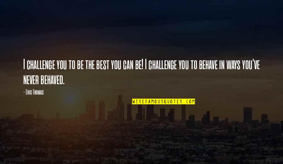 Shamina Talyarkhan Quotes By Eric Thomas: I challenge you to be the best you Shamina Talyarkhan Quotes By Eric Thomas: I challenge you to be the best you
