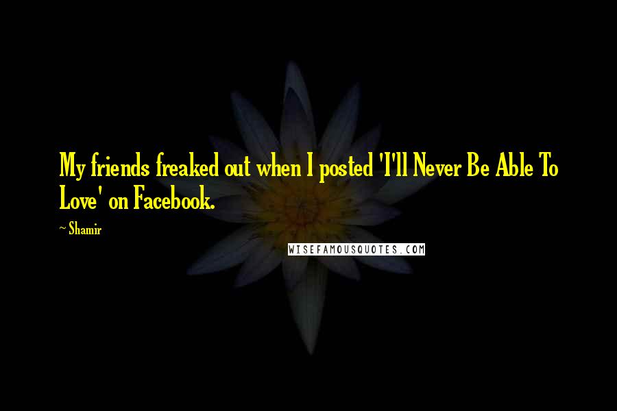 Shamir quotes: My friends freaked out when I posted 'I'll Never Be Able To Love' on Facebook.