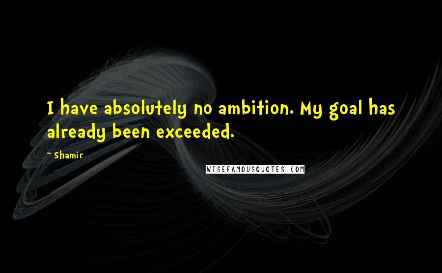 Shamir quotes: I have absolutely no ambition. My goal has already been exceeded.