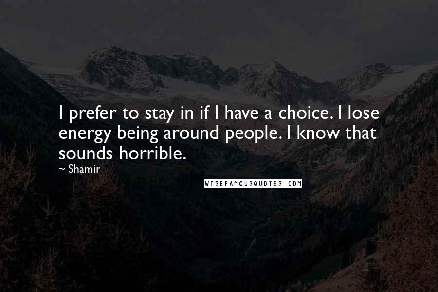 Shamir quotes: I prefer to stay in if I have a choice. I lose energy being around people. I know that sounds horrible.