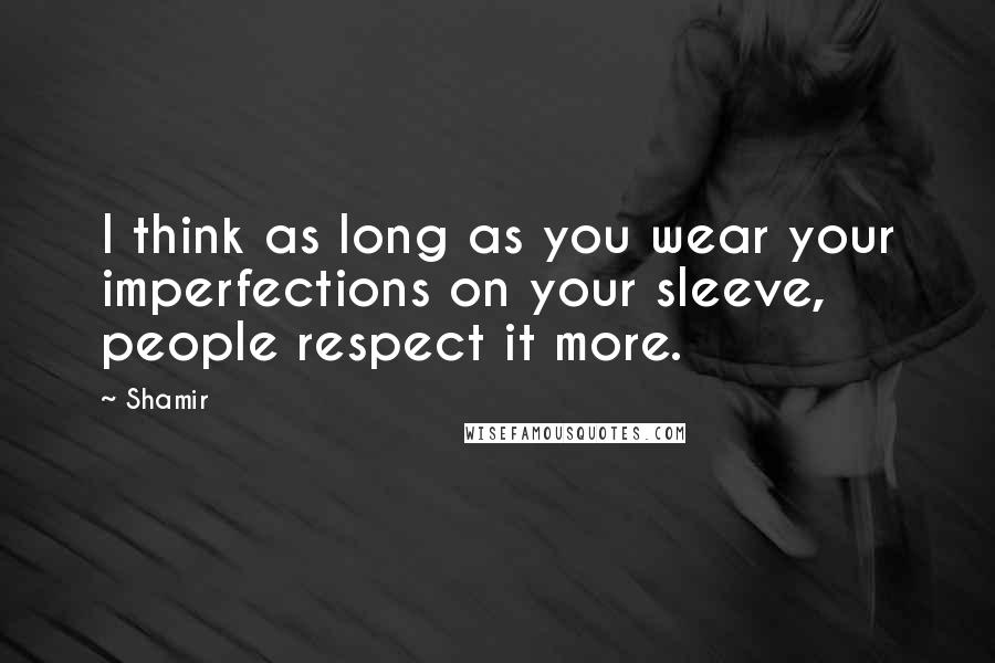 Shamir quotes: I think as long as you wear your imperfections on your sleeve, people respect it more.