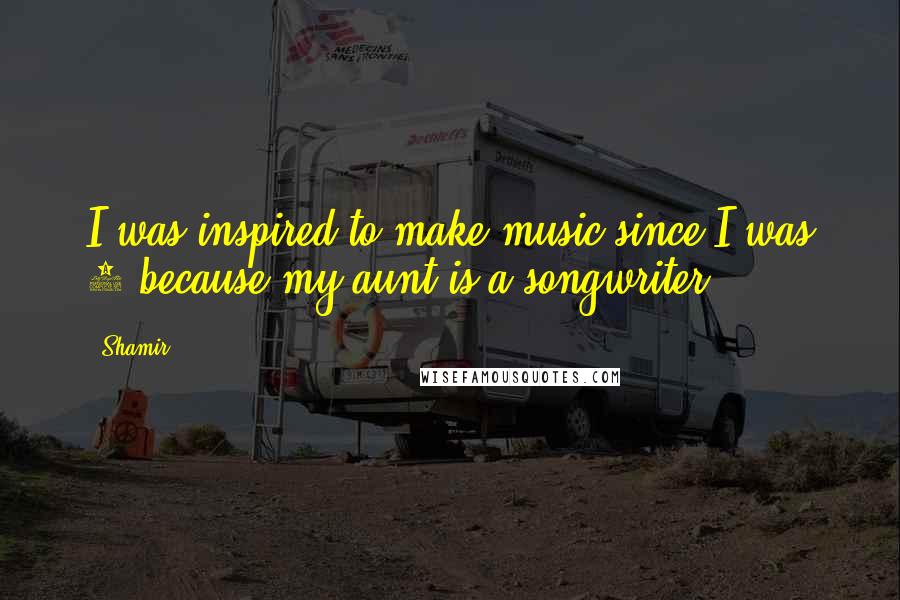 Shamir quotes: I was inspired to make music since I was 7 because my aunt is a songwriter.