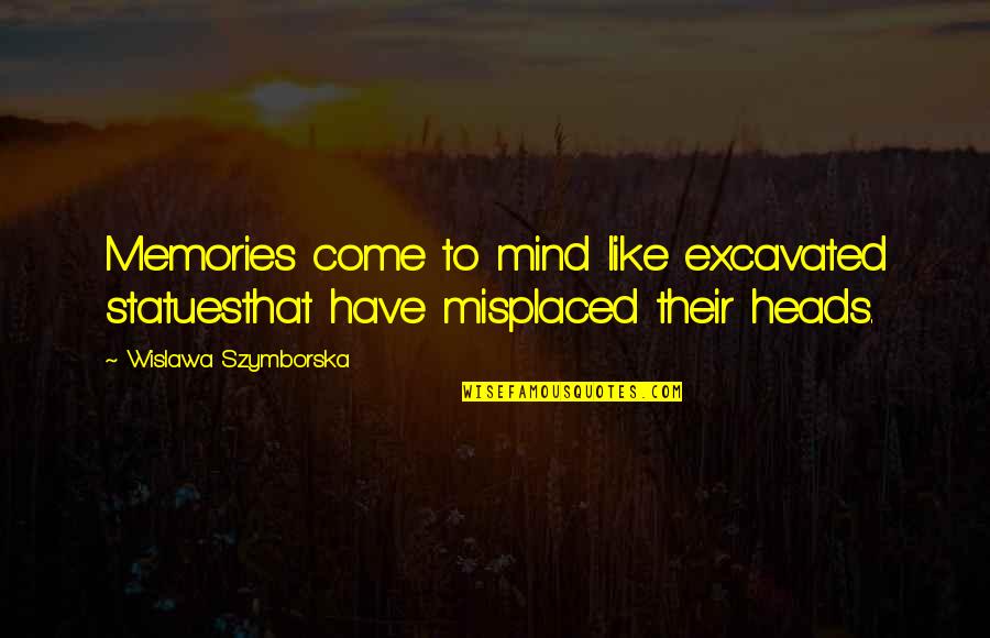 Shamiran Benyat Quotes By Wislawa Szymborska: Memories come to mind like excavated statuesthat have Shamiran Benyat Quotes By Wislawa Szymborska: Memories come to mind like excavated statuesthat have