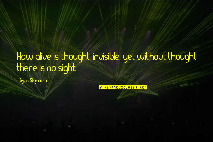 Shamishi Quotes By Dejan Stojanovic: How alive is thought, invisible, yet without thought Shamishi Quotes By Dejan Stojanovic: How alive is thought, invisible, yet without thought