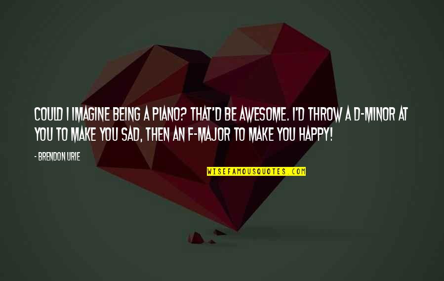 Shamiso Foods Quotes By Brendon Urie: Could I imagine being a piano? That'd be Shamiso Foods Quotes By Brendon Urie: Could I imagine being a piano? That'd be