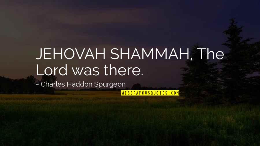 Shammah Quotes By Charles Haddon Spurgeon: JEHOVAH SHAMMAH, The Lord was there.
