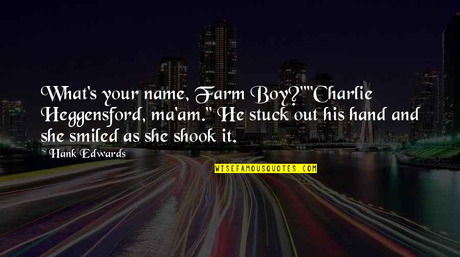 Shammas Candle Quotes By Hank Edwards: What's your name, Farm Boy?""Charlie Heggensford, ma'am." He Shammas Candle Quotes By Hank Edwards: What's your name, Farm Boy?""Charlie Heggensford, ma'am." He