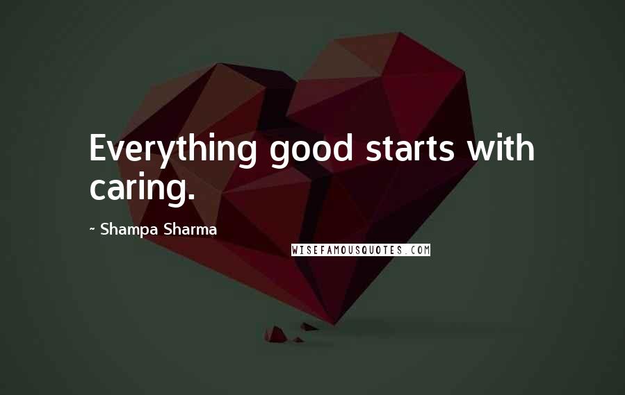 Shampa Sharma quotes: Everything good starts with caring.