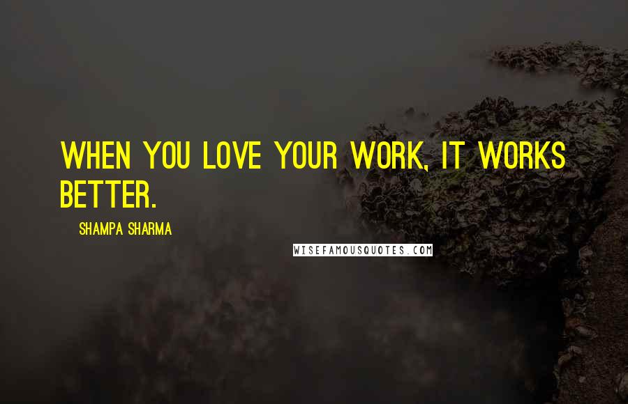 Shampa Sharma quotes: When you love your work, it works better.