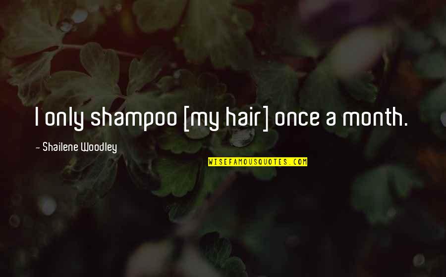 Shampoo Quotes By Shailene Woodley: I only shampoo [my hair] once a month.