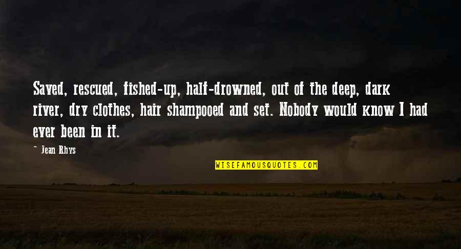 Shampooed Quotes By Jean Rhys: Saved, rescued, fished-up, half-drowned, out of the deep,