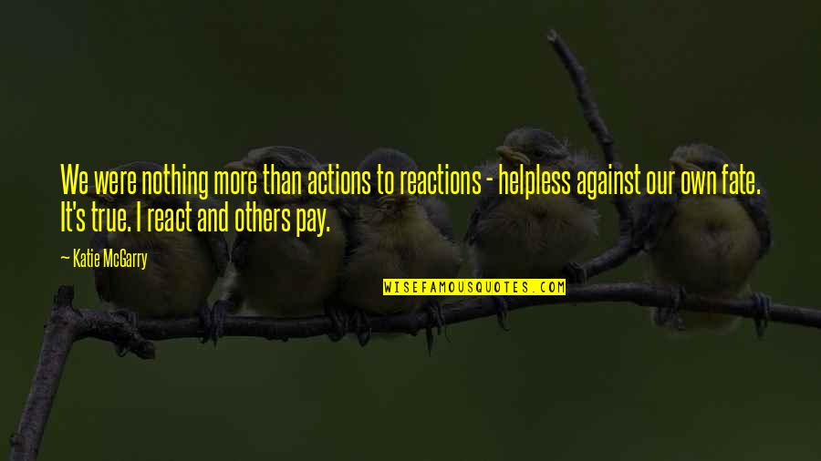 Shams Al Tabrizi Quotes By Katie McGarry: We were nothing more than actions to reactions Shams Al Tabrizi Quotes By Katie McGarry: We were nothing more than actions to reactions