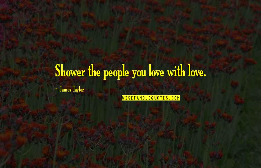 Shams Tabrizi Esoteric Quotes By James Taylor: Shower the people you love with love.