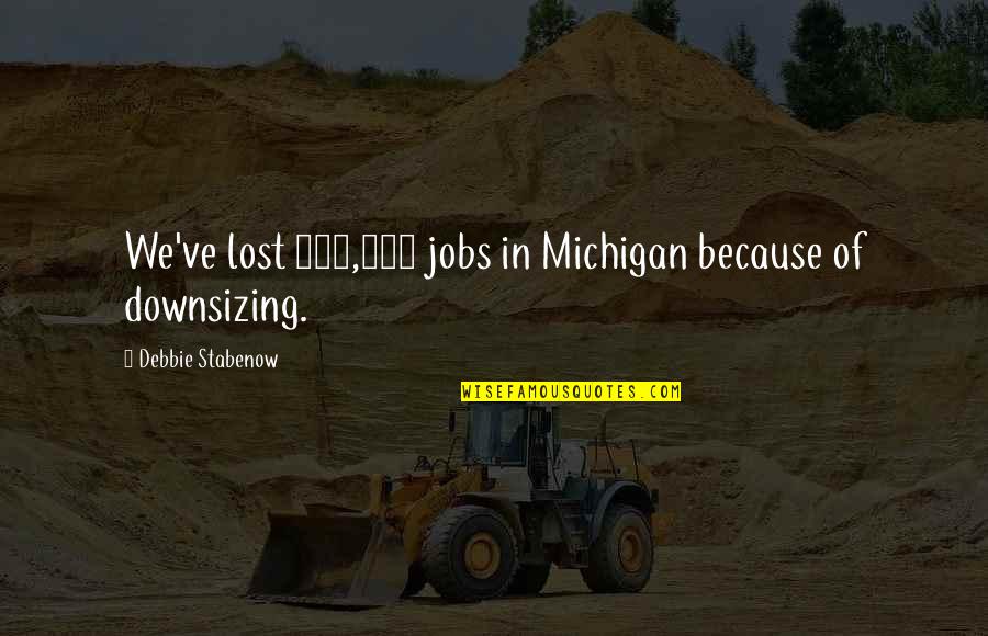 Shamshiri Grill Quotes By Debbie Stabenow: We've lost 400,000 jobs in Michigan because of Shamshiri Grill Quotes By Debbie Stabenow: We've lost 400,000 jobs in Michigan because of