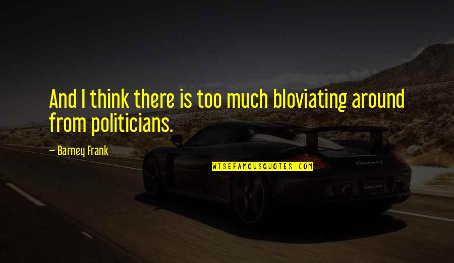 Shamsid Deen Quotes By Barney Frank: And I think there is too much bloviating